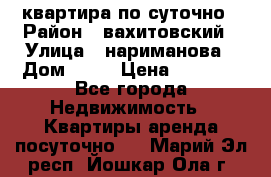 квартира по суточно › Район ­ вахитовский › Улица ­ нариманова › Дом ­ 50 › Цена ­ 2 000 - Все города Недвижимость » Квартиры аренда посуточно   . Марий Эл респ.,Йошкар-Ола г.